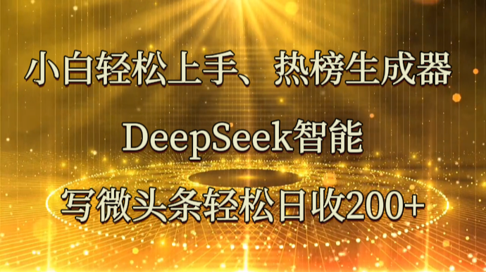 小白轻松上手、热榜生成器 DeepSeek智能写微头条轻松日收200+-秒懂