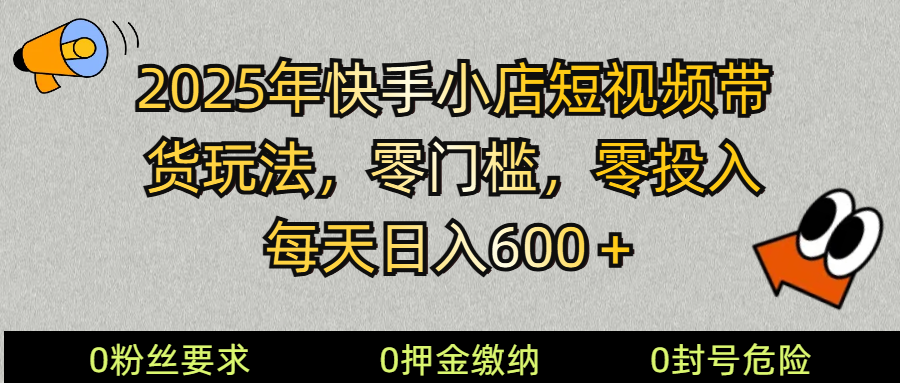 2025快手小店短视频带货模式，零投入，零门槛，每天日入600＋-秒懂