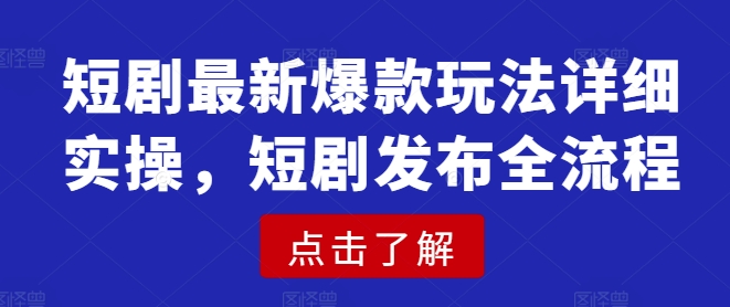 短剧最新爆款玩法详细实操，短剧发布全流程-秒懂