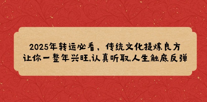 2025年转运必看，传统文化提炼良方,让你一整年兴旺,认真听取,人生触底反弹-秒懂