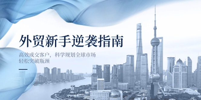 外贸新手逆袭指南：高效成交客户，科学规划全球市场，轻松突破瓶颈-秒懂