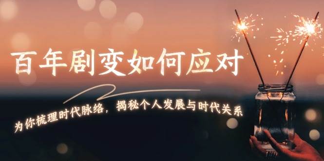 某付费文章：百年剧变如何应对，为你梳理时代脉络，揭秘个人发展与时代关系-秒懂