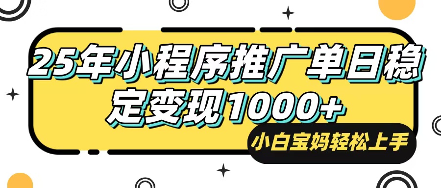 25年最新风口，小程序自动推广，，稳定日入1000+，小白轻松上手-秒懂