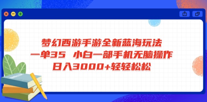 梦幻西游手游全新蓝海玩法 一单35 小白一部手机无脑操作 日入3000+轻轻…-秒懂