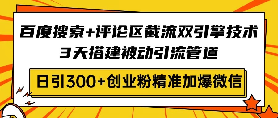 百度搜索+评论区截流双引擎技术，3天搭建被动引流管道，日引300+创业粉…-秒懂