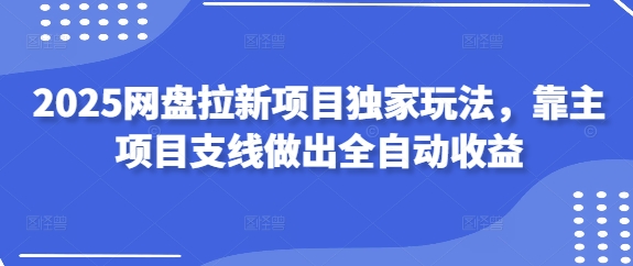 2025网盘拉新项目独家玩法，靠主项目支线做出全自动收益-秒懂