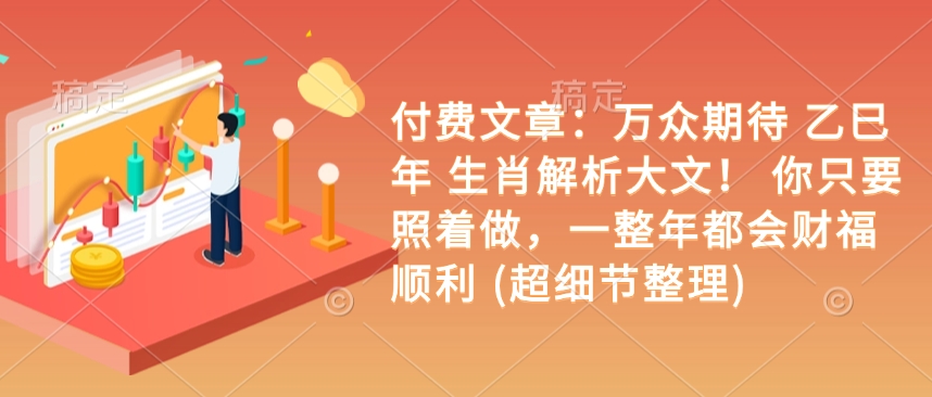 付费文章：万众期待 乙巳年 生肖解析大文！ 你只要照着做，一整年都会财福顺利 (超细节整理)-秒懂