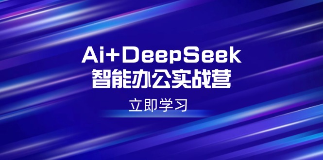 Ai+DeepSeek智能办公实战营：解锁AI写作、设计、PPT等高薪技能-秒懂