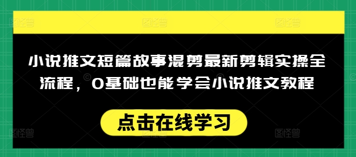 小说推文短篇故事混剪最新剪辑实操全流程，0基础也能学会小说推文教程，肯干多发日入多张-秒懂