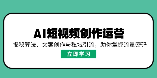 AI短视频创作运营，揭秘算法、文案创作与私域引流，助你掌握流量密码-秒懂