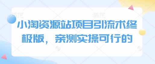 小淘资源站项目引流术终极版，亲测实操可行的-秒懂