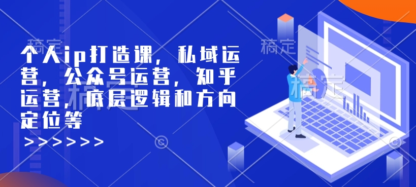 个人ip打造课，私域运营，公众号运营，知乎运营，底层逻辑和方向定位等-秒懂
