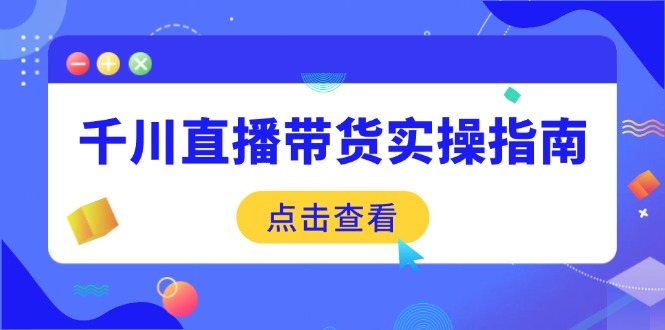 千川直播带货实操指南：从选品到数据优化，基础到实操全面覆盖-秒懂