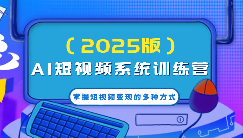 AI短视频系统训练营(2025版)掌握短视频变现的多种方式，结合AI技术提升创作效率！-秒懂