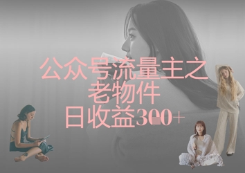 公众号流量主之老物件日收益300+-秒懂