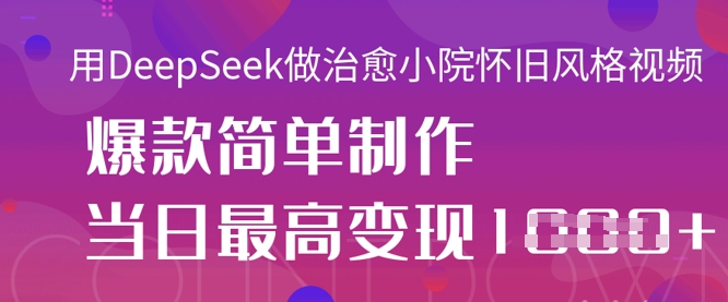 用DeepSeek做治愈小院怀旧风格视频，爆款轻松制作，当日最高变现1k-秒懂
