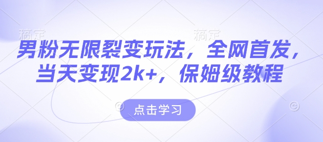 男粉无限裂变玩法，全网首发，当天变现2k+，保姆级教程【永久更新】【揭秘】-秒懂