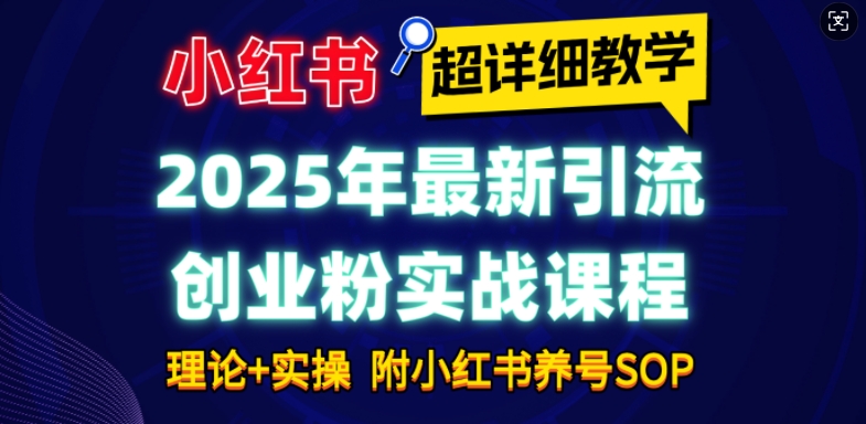 2025年最新小红书引流创业粉实战课程【超详细教学】小白轻松上手，月入1W+，附小红书养号SOP-秒懂