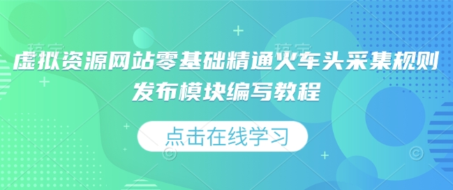虚拟资源网站零基础精通火车头采集规则发布模块编写教程-秒懂