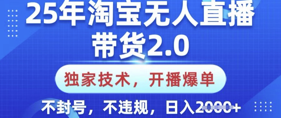 25年淘宝无人直播带货2.0.独家技术，开播爆单，纯小白易上手，不封号，不违规，日入多张【揭秘】-秒懂