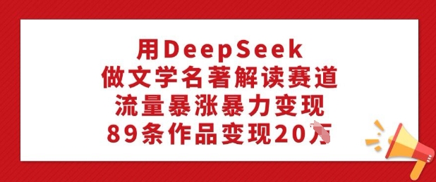 用DeepSeek做文学名著解读赛道，流量暴涨暴力变现，89条作品变现20W-秒懂