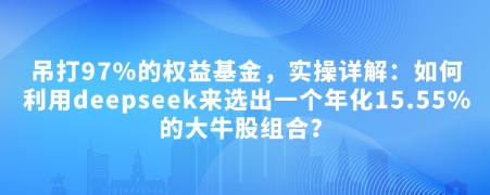 付费文章：吊打97%的权益基金，实操详解：如何利用deepseek来选出一个年化15.55%的大牛股组合?-秒懂