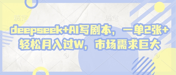 deepseek+AI写剧本，一单2张+ 轻松月入过W，市场需求巨大-秒懂