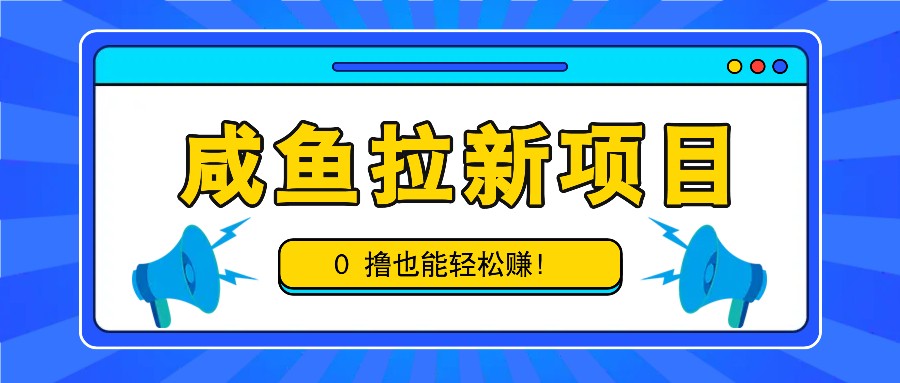 咸鱼拉新项目，拉新一单6-9元，0撸也能轻松赚，白撸几十几百！-秒懂
