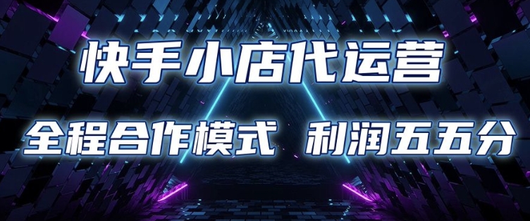 快手小店代运营 限时托管计划 合作模式 利润五五分成【揭秘】-秒懂