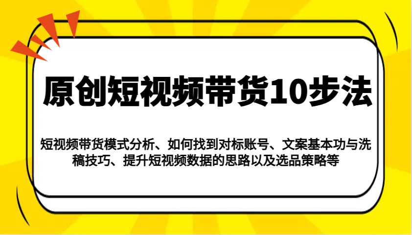 原创短视频带货10步法：模式分析/对标账号/文案与洗稿/提升数据/以及选品策略等-秒懂