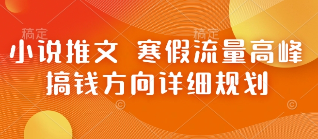 小说推文 寒假流量高峰 搞钱方向详细规划-秒懂