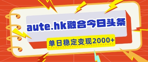 aute.hk融合今日头条，一键复制粘贴，单日稳定变现多张【揭秘】-秒懂