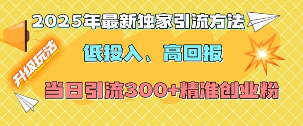 2025年最新独家引流方法，低投入高回报？当日引流300+精准创业粉-秒懂