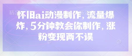 怀旧ai动漫制作，流量爆炸，5分钟教会你制作，涨粉变现两不误-秒懂