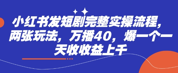 小红书发短剧完整实操流程，两张玩法，万播40，爆一个一天收收益上千-秒懂