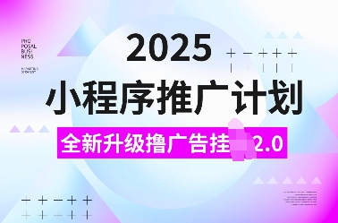 2025小程序推广计划，全新升级撸广告挂JI2.0玩法，日入多张，小白可做【揭秘】-秒懂