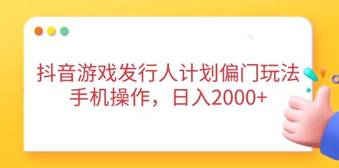 抖音游戏发行人计划偏门玩法，手机操作，日入2000+-秒懂