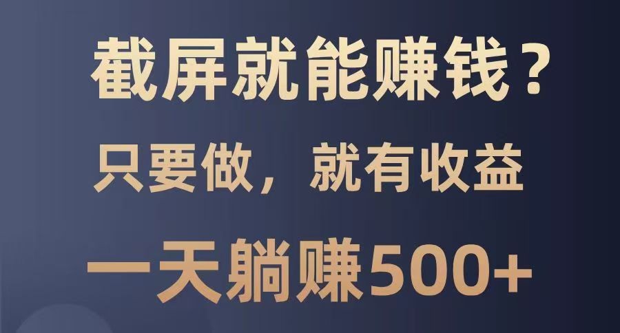 截屏就能赚钱？0门槛，只要做，100%有收益的一个项目，一天躺赚500+-秒懂