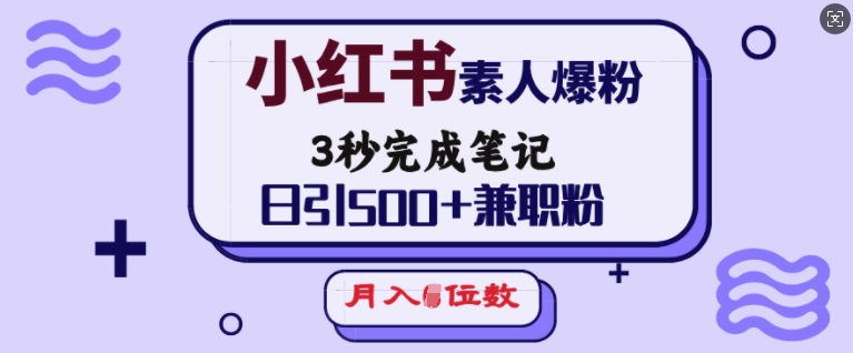 小红书素人爆粉，3秒完成笔记，日引500+兼职粉，月入5位数-秒懂