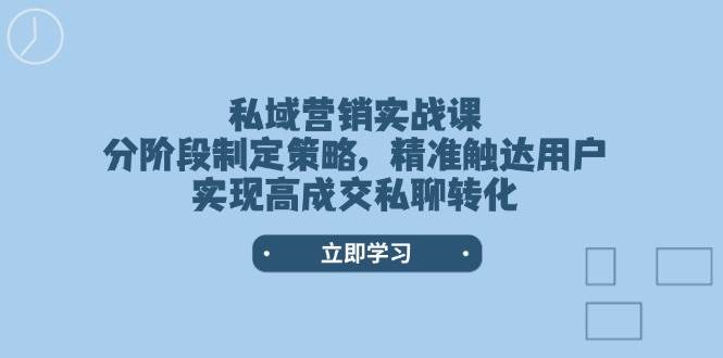 私域营销实战课，分阶段制定策略，精准触达用户，实现高成交私聊转化-秒懂