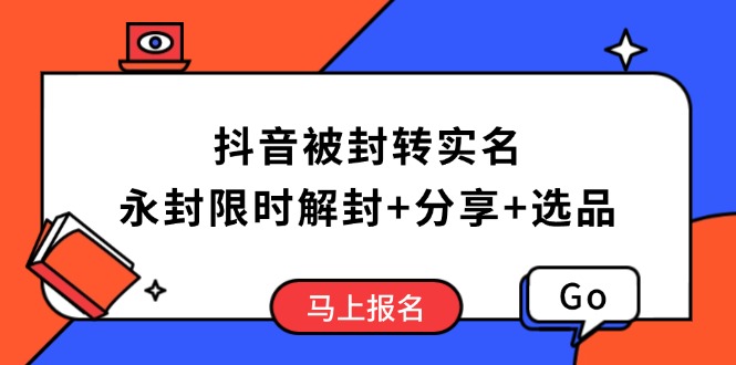 抖音被封转实名攻略，永久封禁也能限时解封，分享解封后高效选品技巧-秒懂