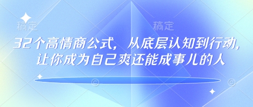 32个高情商公式，​从底层认知到行动，让你成为自己爽还能成事儿的人，133节完整版-秒懂