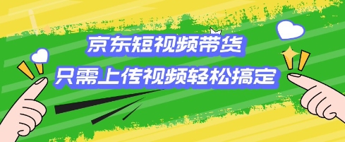 京东短视频带货，只需上传视频就搞定，小白轻松上手【揭秘】-秒懂