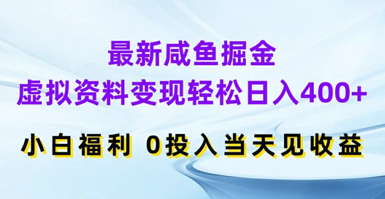 最新咸鱼掘金，虚拟资料变现，轻松日入400+，小白福利，0投入当天见收益【揭秘】-秒懂