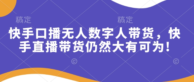 快手口播无人数字人带货，快手直播带货仍然大有可为!-秒懂