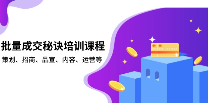 批量成交秘诀培训课程，策划、招商、品宣、内容、运营等-秒懂