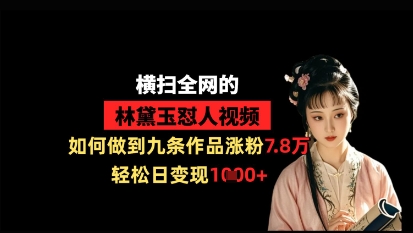 横扫全网的林黛玉怼人视频，如何做到九条作品涨粉7.8万，轻松日变现1k-秒懂