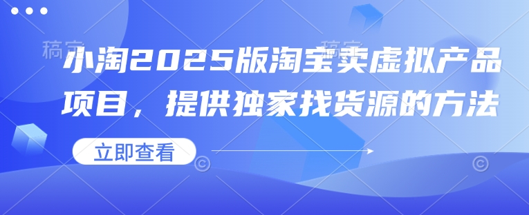 小淘2025版淘宝卖虚拟产品项目，提供独家找货源的方法-秒懂