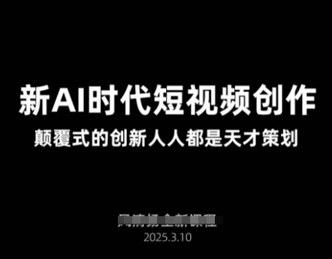 AI新时代短视频创作2025年3月新课，​颠覆式的创新人人都是天才策划-秒懂
