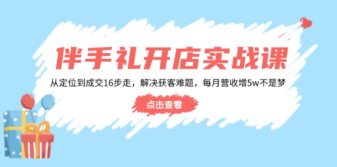 伴手礼开店实战课：从定位到成交16步走，解决获客难题，每月营收增5w+-秒懂
